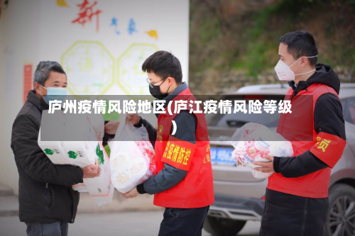 庐州疫情风险地区(庐江疫情风险等级)