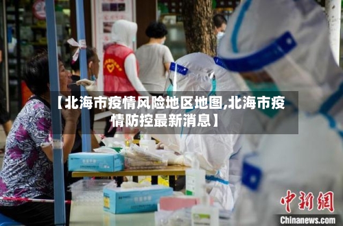 【北海市疫情风险地区地图,北海市疫情防控最新消息】