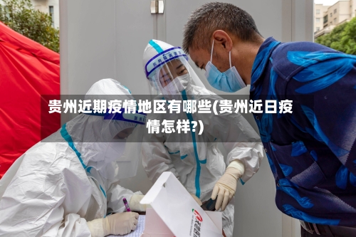 贵州近期疫情地区有哪些(贵州近日疫情怎样?)-第2张图片