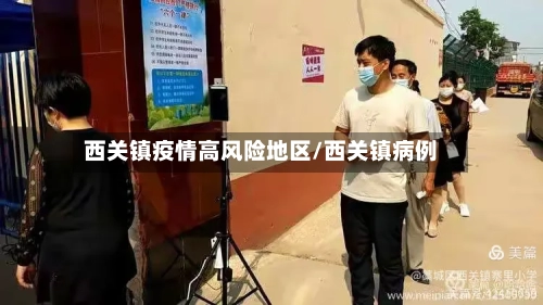 西关镇疫情高风险地区/西关镇病例-第3张图片