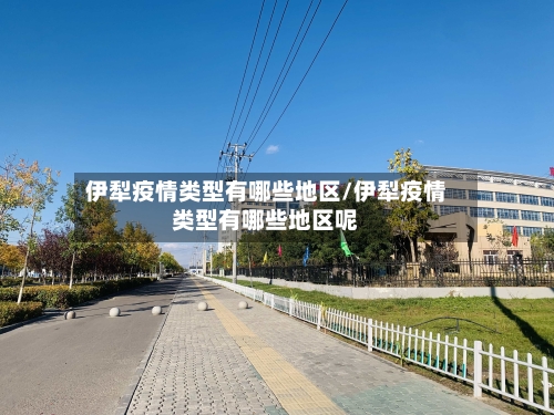 伊犁疫情类型有哪些地区/伊犁疫情类型有哪些地区呢-第2张图片