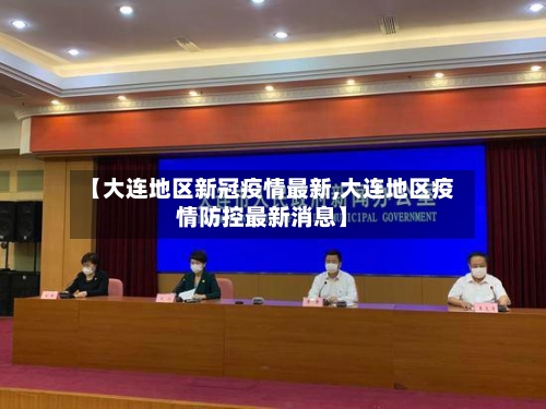 【大连地区新冠疫情最新,大连地区疫情防控最新消息】