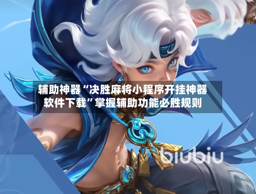 辅助神器“决胜麻将小程序开挂神器软件下载”掌握辅助功能必胜规则