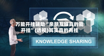 万能开挂辅助“亲朋互娱真的能开挂”(透视)其实真的有挂