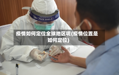 疫情如何定位全球地区呢(疫情位置是如何定位)-第3张图片