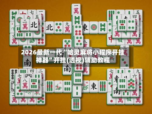 2026最新一代“哈灵麻将小程序开挂神器	”开挂(透视)辅助教程-第2张图片