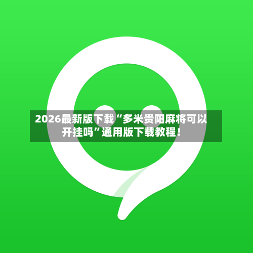 2026最新版下载“多米贵阳麻将可以开挂吗”通用版下载教程！-第2张图片