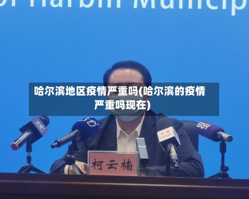 哈尔滨地区疫情严重吗(哈尔滨的疫情严重吗现在)