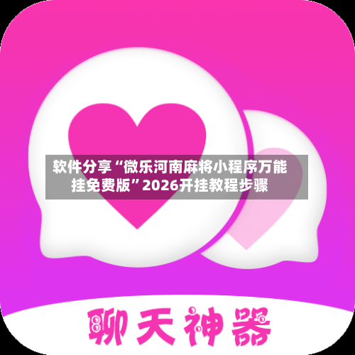 软件分享“微乐河南麻将小程序万能挂免费版”2026开挂教程步骤