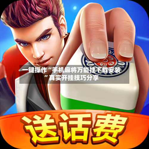 一键操作“手机麻将万能挂下载安装”真实开挂技巧分享-第2张图片