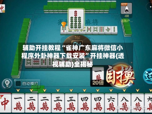 辅助开挂教程“雀神广东麻将微信小程序外卦神器下载安装	”开挂神器{透视辅助}全揭秘-第2张图片