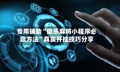 专用辅助“微乐麻将小程序必赢方法”真实开挂技巧分享-第3张图片