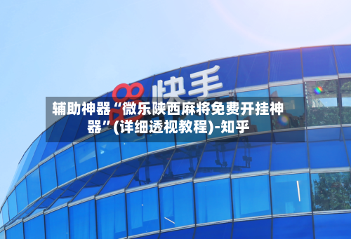 辅助神器“微乐陕西麻将免费开挂神器	”(详细透视教程)-知乎-第2张图片