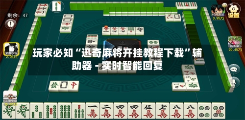 玩家必知“迅奇麻将开挂教程下载”辅助器 - 实时智能回复-第3张图片