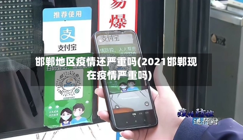 邯郸地区疫情还严重吗(2021邯郸现在疫情严重吗)-第2张图片