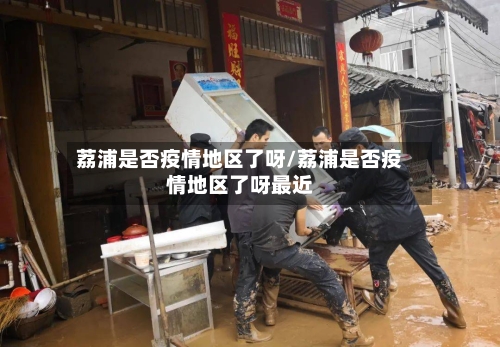 荔浦是否疫情地区了呀/荔浦是否疫情地区了呀最近