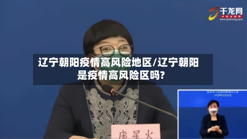 辽宁朝阳疫情高风险地区/辽宁朝阳是疫情高风险区吗?-第3张图片