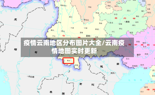 疫情云南地区分布图片大全/云南疫情地图实时更新