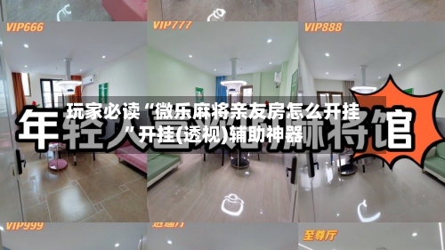 玩家必读“微乐麻将亲友房怎么开挂	”开挂(透视)辅助神器-第2张图片