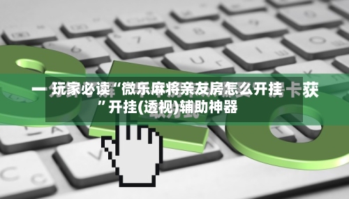 玩家必读“微乐麻将亲友房怎么开挂”开挂(透视)辅助神器-第3张图片