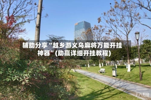 辅助分享“越乡游义乌麻将万能开挂神器”(助赢详细开挂教程)-第2张图片