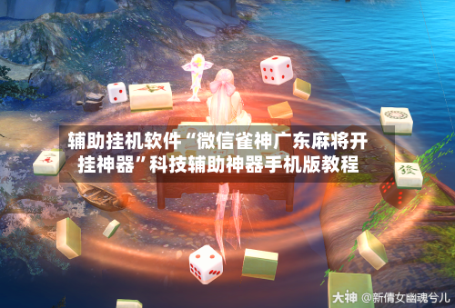辅助挂机软件“微信雀神广东麻将开挂神器”科技辅助神器手机版教程