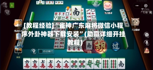 [教程经验]“雀神广东麻将微信小程序外卦神器下载安装”(助赢详细开挂教程)-第3张图片