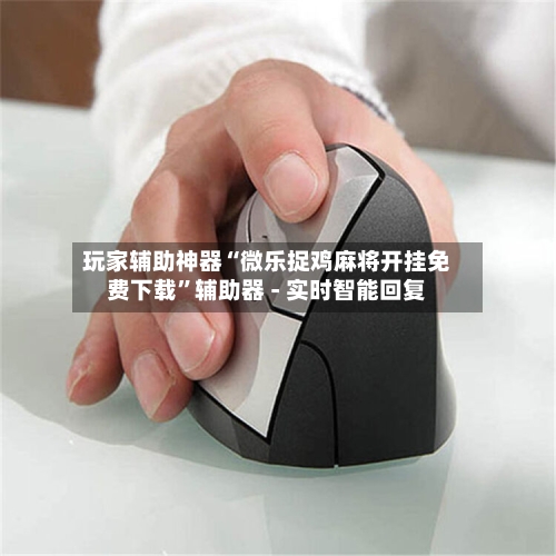 玩家辅助神器“微乐捉鸡麻将开挂免费下载”辅助器 - 实时智能回复-第2张图片