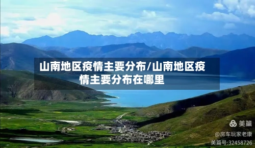 山南地区疫情主要分布/山南地区疫情主要分布在哪里-第3张图片