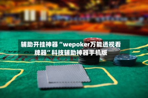 辅助开挂神器“wepoker万能透视看牌器”科技辅助神器手机版