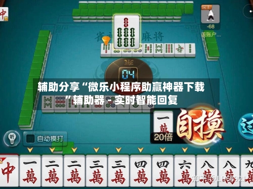 辅助分享“微乐小程序助赢神器下载”辅助器 - 实时智能回复