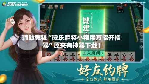 辅助教程“微乐麻将小程序万能开挂器”原来有神器下载！