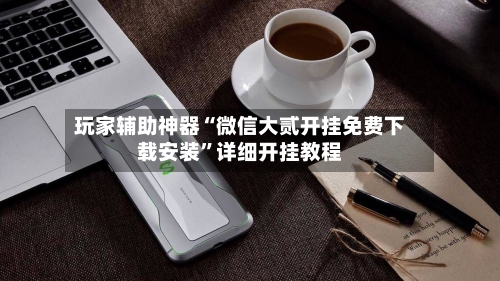 玩家辅助神器“微信大贰开挂免费下载安装	”详细开挂教程-第2张图片