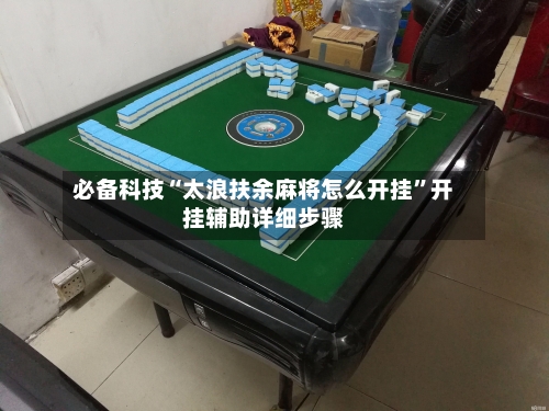 必备科技“太浪扶余麻将怎么开挂	”开挂辅助详细步骤-第2张图片