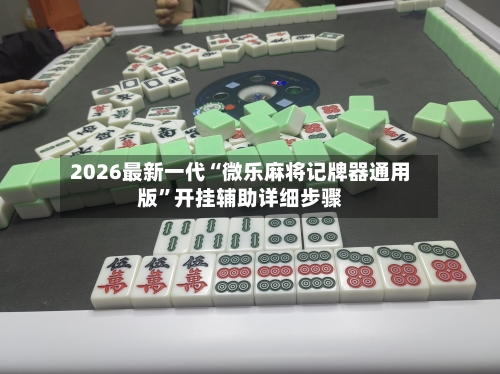 2026最新一代“微乐麻将记牌器通用版	”开挂辅助详细步骤-第2张图片