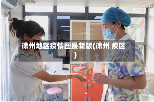 徐州地区疫情图最新版(徐州 疫区)-第3张图片