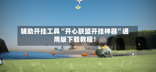 辅助开挂工具“开心联盟开挂神器”通用版下载教程！