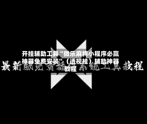 开挂辅助工具“微乐麻将小程序必赢神器免费安装”（透视挂）辅助神器教程-第2张图片