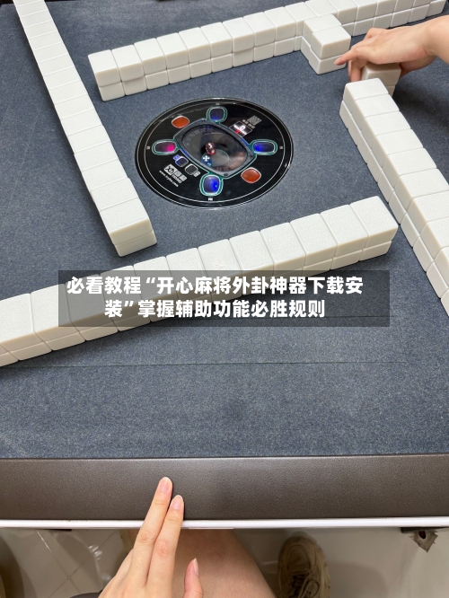 必看教程“开心麻将外卦神器下载安装”掌握辅助功能必胜规则-第3张图片