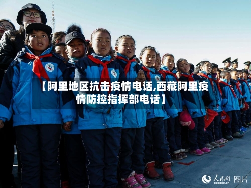 【阿里地区抗击疫情电话,西藏阿里疫情防控指挥部电话】