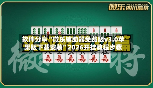 软件分享“微乐辅助器免费版v3.0苹果版下载安装”2026开挂教程步骤