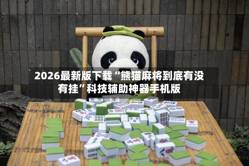 2026最新版下载“熊猫麻将到底有没有挂”科技辅助神器手机版