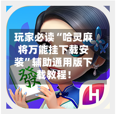 玩家必读“哈灵麻将万能挂下载安装	”辅助通用版下载教程！-第2张图片