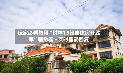 玩家必看教程“财神13张自建房开胜率”辅助器 - 实时智能回复-第2张图片