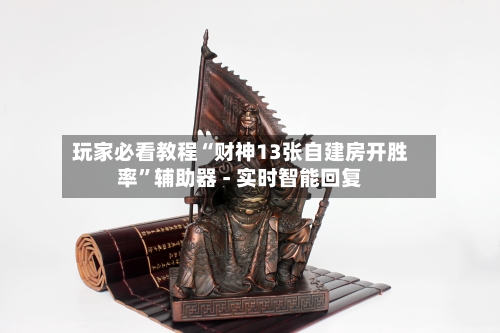 玩家必看教程“财神13张自建房开胜率”辅助器 - 实时智能回复-第3张图片