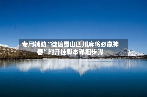 专用辅助“微信蜀山四川麻将必赢神器	”附开挂脚本详细步骤-第2张图片