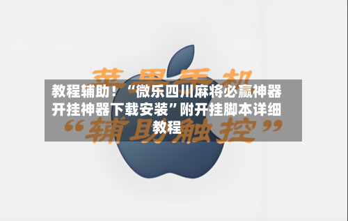 教程辅助！“微乐四川麻将必赢神器开挂神器下载安装”附开挂脚本详细教程