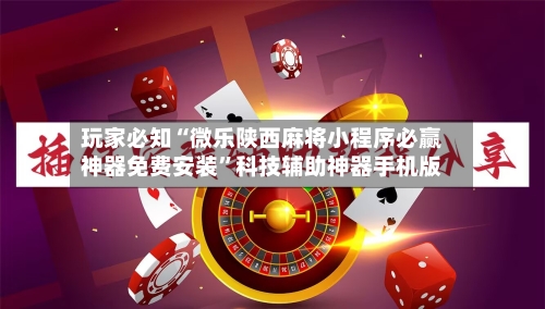 玩家必知“微乐陕西麻将小程序必赢神器免费安装”科技辅助神器手机版-第2张图片