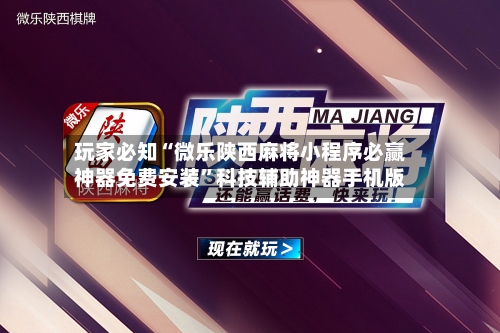 玩家必知“微乐陕西麻将小程序必赢神器免费安装”科技辅助神器手机版-第3张图片
