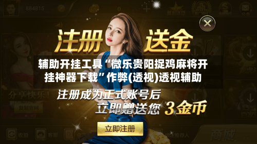 辅助开挂工具“微乐贵阳捉鸡麻将开挂神器下载	”作弊(透视)透视辅助-第2张图片